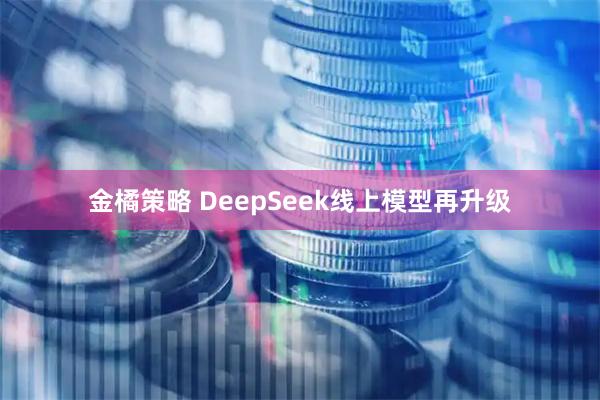 金橘策略 DeepSeek线上模型再升级