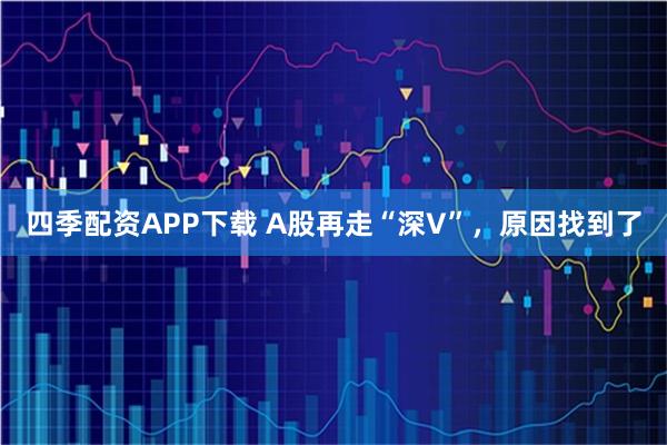 四季配资APP下载 A股再走“深V”，原因找到了