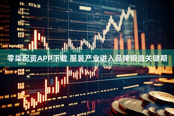 零柒配资APP下载 服装产业进入品牌锻造关键期