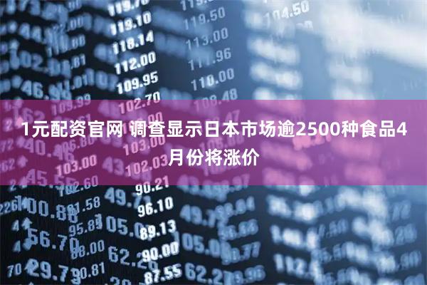 1元配资官网 调查显示日本市场逾2500种食品4月份将涨价