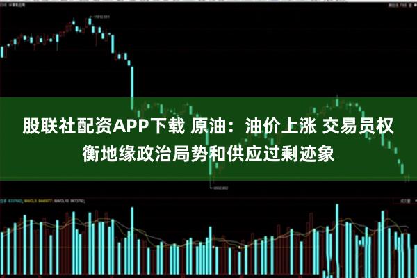 股联社配资APP下载 原油：油价上涨 交易员权衡地缘政治局势和供应过剩迹象
