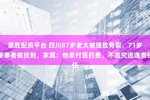 意胜配资平台 四川87岁老太被撞致骨裂,71岁肇事者被找到,家属:他家付医药费,不追究逃逸责任