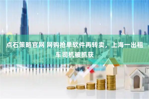 点石策略官网 网购抢单软件再转卖，上海一出租车司机被抓获