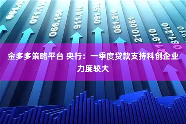金多多策略平台 央行：一季度贷款支持科创企业力度较大