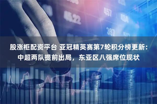 股涨柜配资平台 亚冠精英赛第7轮积分榜更新：中超两队提前出局，东亚区八强席位现状