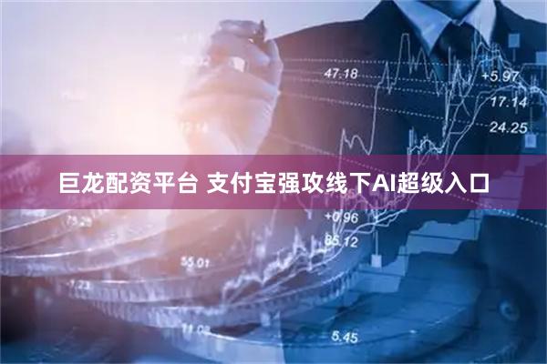 巨龙配资平台 支付宝强攻线下AI超级入口