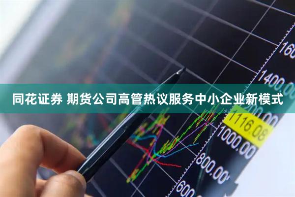同花证券 期货公司高管热议服务中小企业新模式