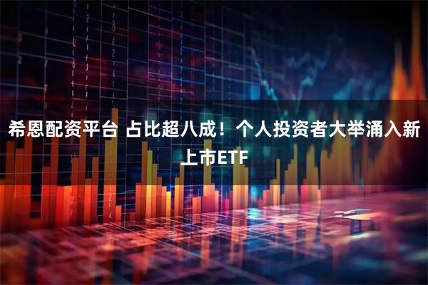 希恩配资平台 占比超八成！个人投资者大举涌入新上市ETF